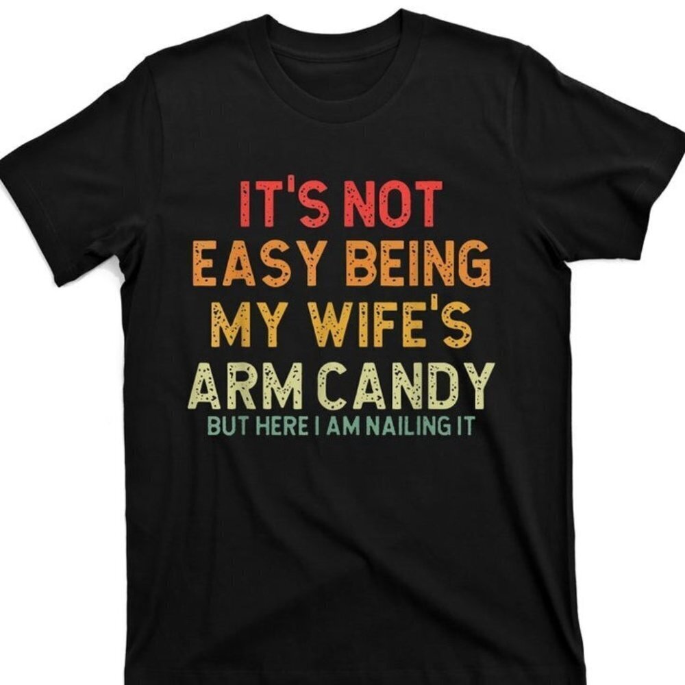Its Not Easy Being My Wifes Arm Candy But Here I Am Nailing It Funny Tshirt